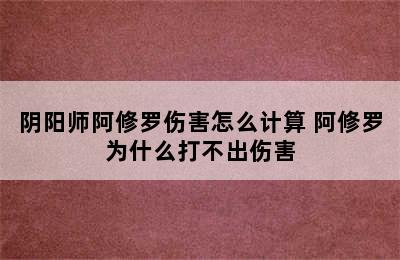 阴阳师阿修罗伤害怎么计算 阿修罗为什么打不出伤害